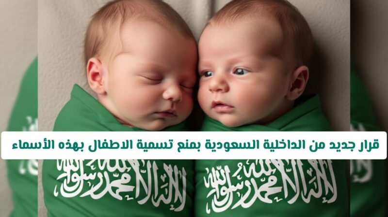 ابتداءا مـن اليوم .. قرار جديد من الداخلية السعودية بمنع تسمية الاطفال بهذه الأسماء