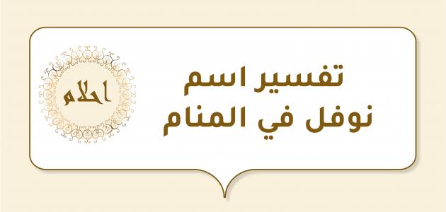 اسم نوفل في المنام: تفسيرات ودلالات مختلفة